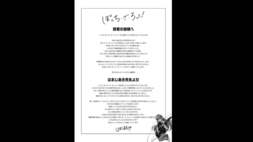 Bocchi the Rock! anunció un hiatus indefinido. La obra continuara una vez que la autora tenga una mejora de salud satisfactoria.